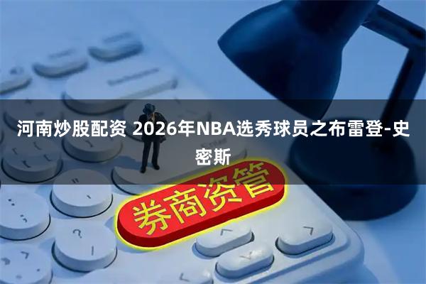 河南炒股配资 2026年NBA选秀球员之布雷登-史密斯