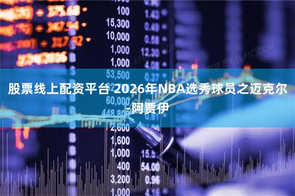 股票线上配资平台 2026年NBA选秀球员之迈克尔-阿贾伊